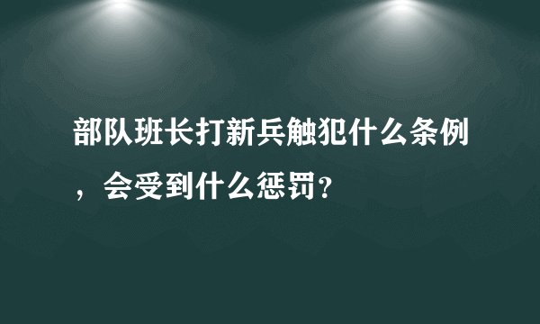 部队班长打新兵触犯什么条例，会受到什么惩罚？