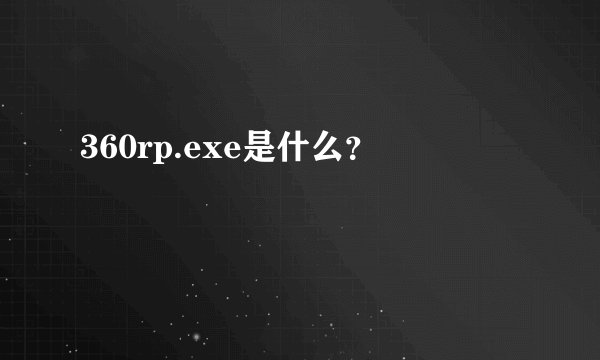 360rp.exe是什么？