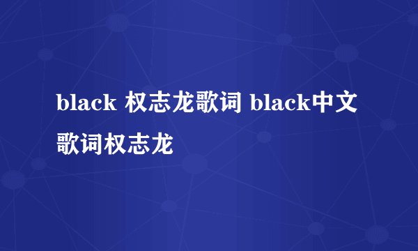 black 权志龙歌词 black中文歌词权志龙