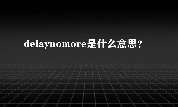delaynomore是什么意思？