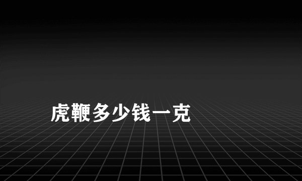 
虎鞭多少钱一克

