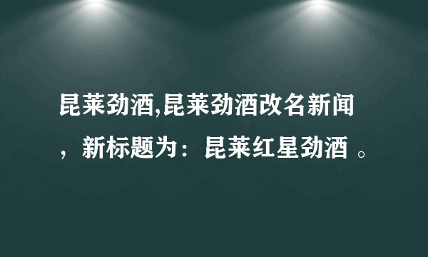 昆莱劲酒,昆莱劲酒改名新闻，新标题为：昆莱红星劲酒 。