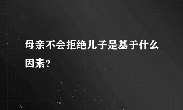母亲不会拒绝儿子是基于什么因素？