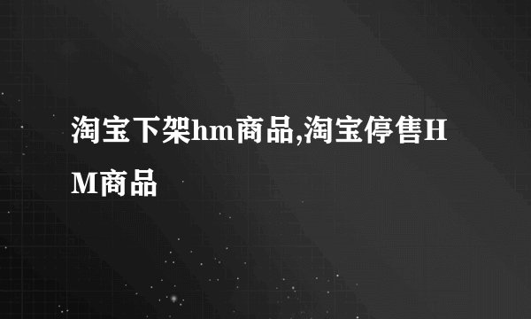淘宝下架hm商品,淘宝停售HM商品
