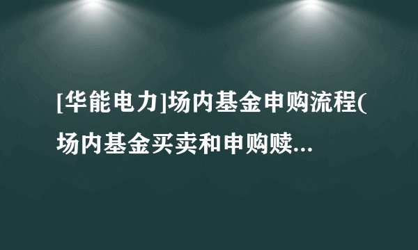 [华能电力]场内基金申购流程(场内基金买卖和申购赎回区别)