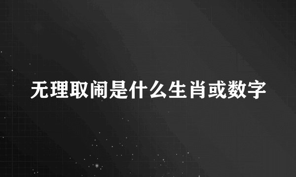 无理取闹是什么生肖或数字