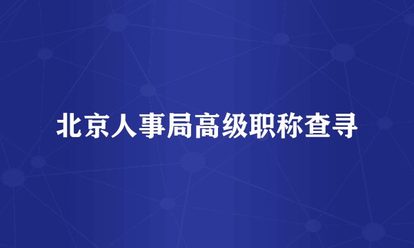 北京人事局高级职称查寻