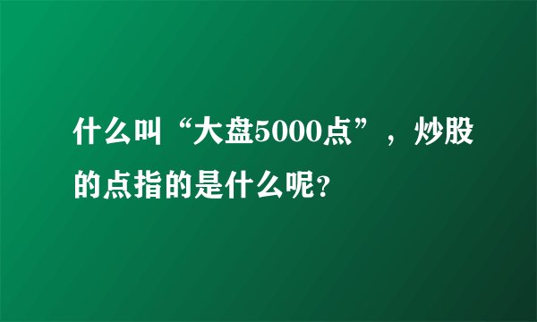 什么叫“大盘5000点”，炒股的点指的是什么呢？