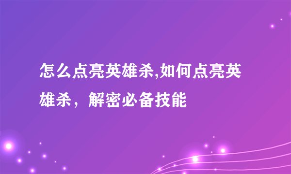怎么点亮英雄杀,如何点亮英雄杀，解密必备技能