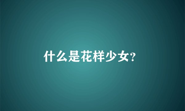 什么是花样少女？
