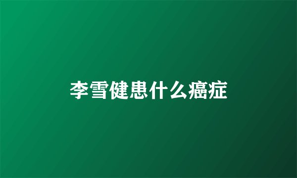 李雪健患什么癌症