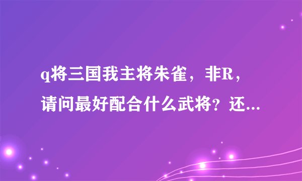 q将三国我主将朱雀，非R，请问最好配合什么武将？还有怎么加点？
