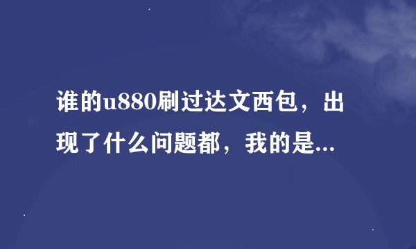 谁的u880刷过达文西包，出现了什么问题都，我的是电话打来时接不了电话