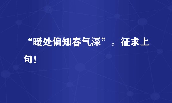 “暖处偏知春气深”。征求上句！