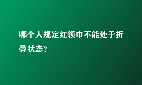 哪个人规定红领巾不能处于折叠状态？