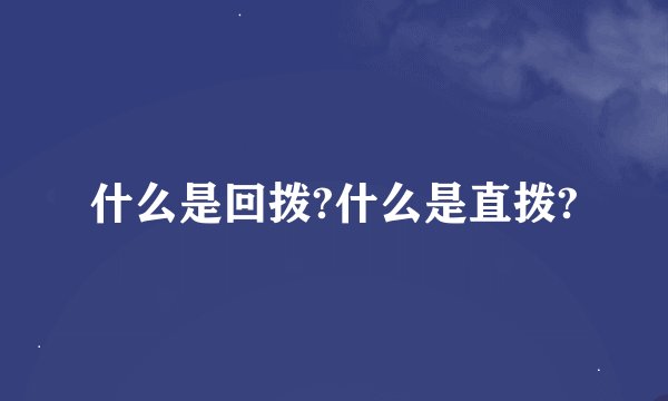 什么是回拨?什么是直拨?