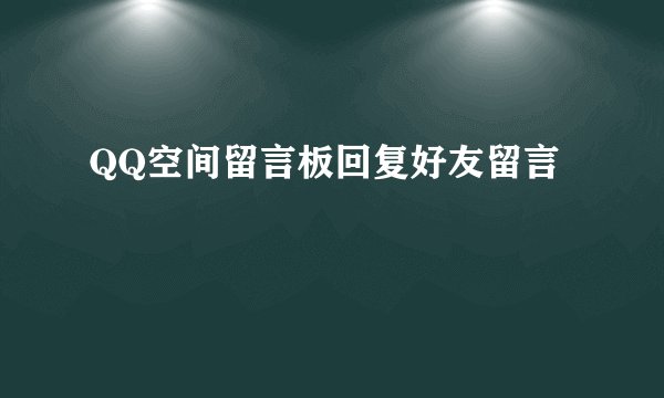 QQ空间留言板回复好友留言