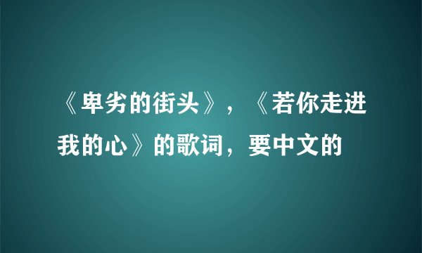 《卑劣的街头》，《若你走进我的心》的歌词，要中文的