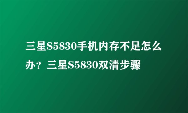三星S5830手机内存不足怎么办？三星S5830双清步骤