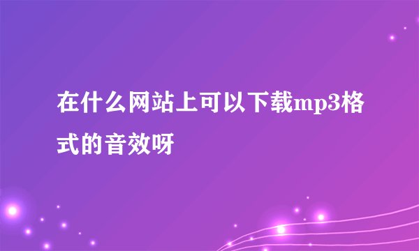 在什么网站上可以下载mp3格式的音效呀