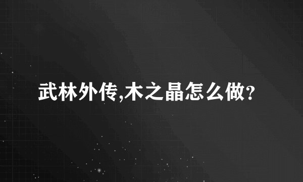 武林外传,木之晶怎么做？