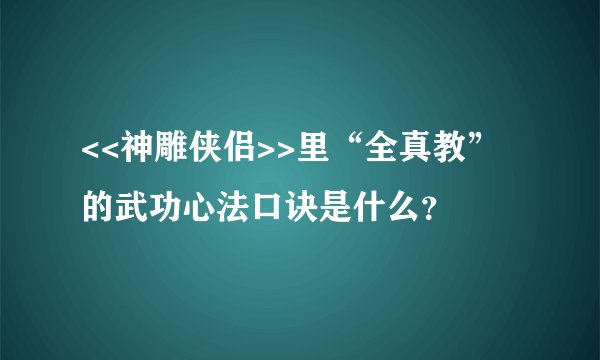 <<神雕侠侣>>里“全真教”的武功心法口诀是什么？