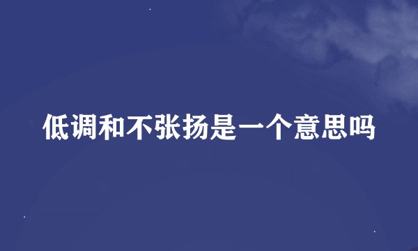低调和不张扬是一个意思吗