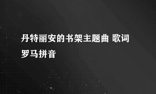 丹特丽安的书架主题曲 歌词罗马拼音