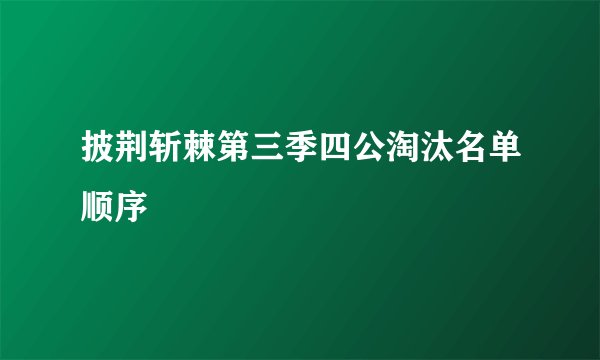 披荆斩棘第三季四公淘汰名单顺序