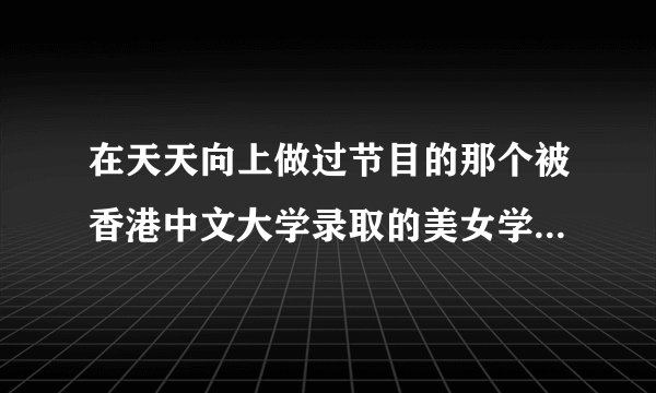 在天天向上做过节目的那个被香港中文大学录取的美女学生叫什么