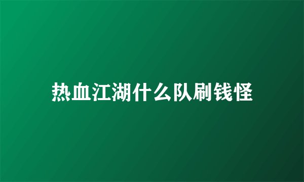 热血江湖什么队刷钱怪