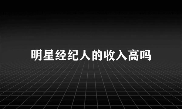 明星经纪人的收入高吗
