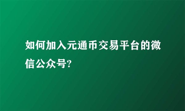 如何加入元通币交易平台的微信公众号?