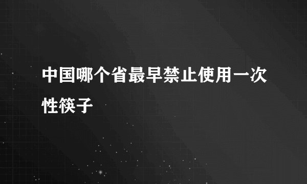 中国哪个省最早禁止使用一次性筷子