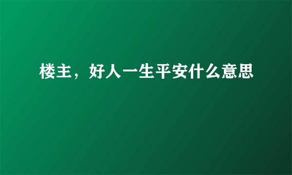 楼主，好人一生平安什么意思