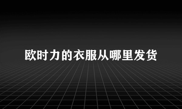 欧时力的衣服从哪里发货