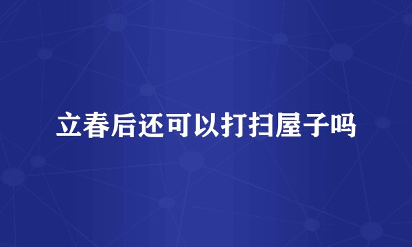 立春后还可以打扫屋子吗