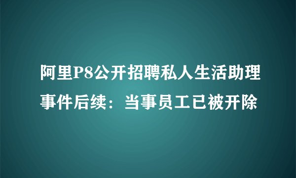 阿里P8公开招聘私人生活助理事件后续：当事员工已被开除