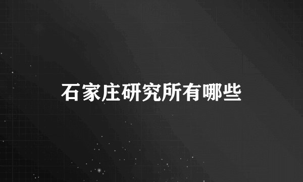 石家庄研究所有哪些