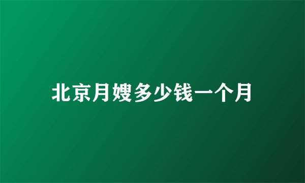 北京月嫂多少钱一个月