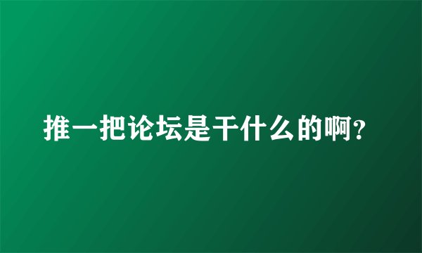 推一把论坛是干什么的啊？