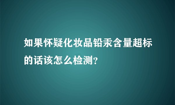 如果怀疑化妆品铅汞含量超标的话该怎么检测？
