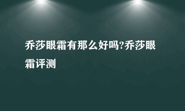 乔莎眼霜有那么好吗?乔莎眼霜评测
