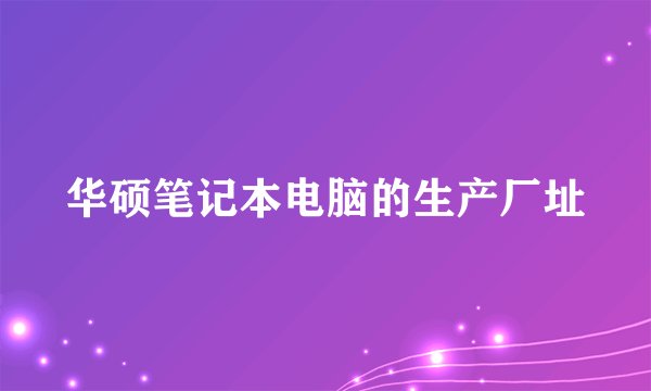 华硕笔记本电脑的生产厂址