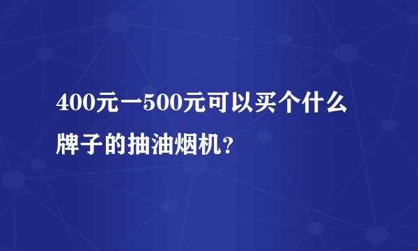 400元一500元可以买个什么牌子的抽油烟机？