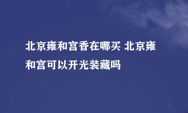 北京雍和宫香在哪买 北京雍和宫可以开光装藏吗