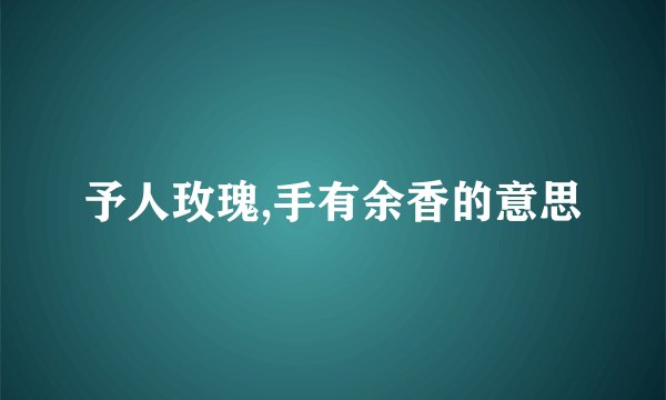 予人玫瑰,手有余香的意思