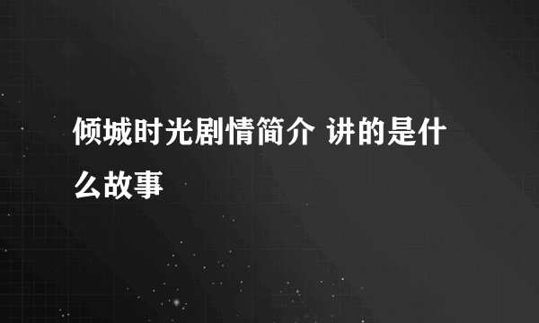 倾城时光剧情简介 讲的是什么故事
