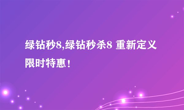 绿钻秒8,绿钻秒杀8 重新定义限时特惠！