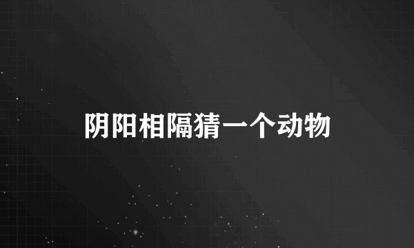 阴阳相隔猜一个动物